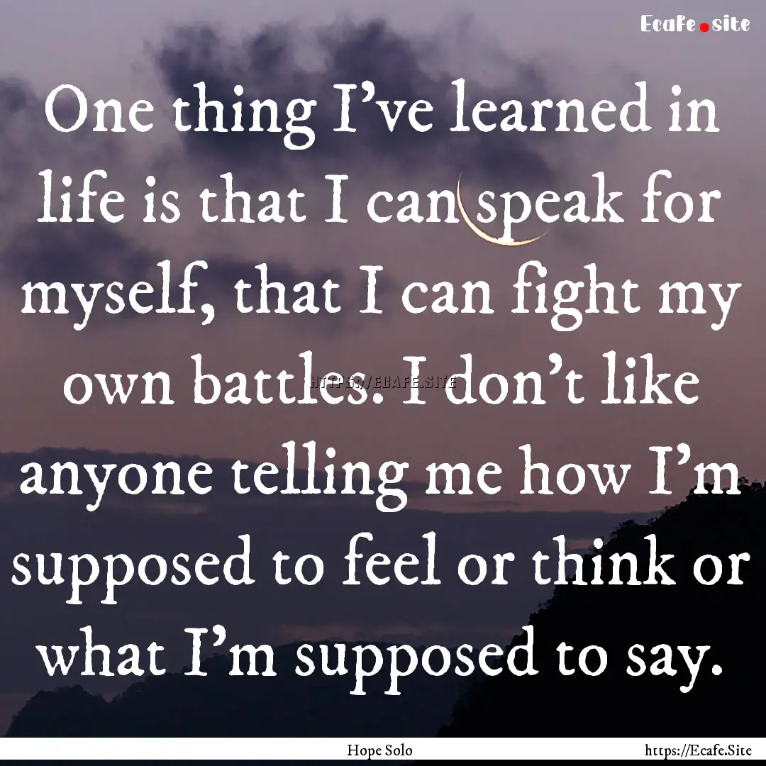 One thing I've learned in life is that I.... : Quote by Hope Solo