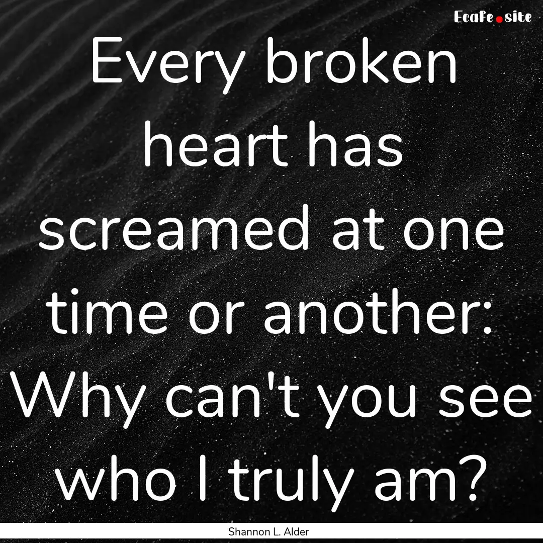 Every broken heart has screamed at one time.... : Quote by Shannon L. Alder