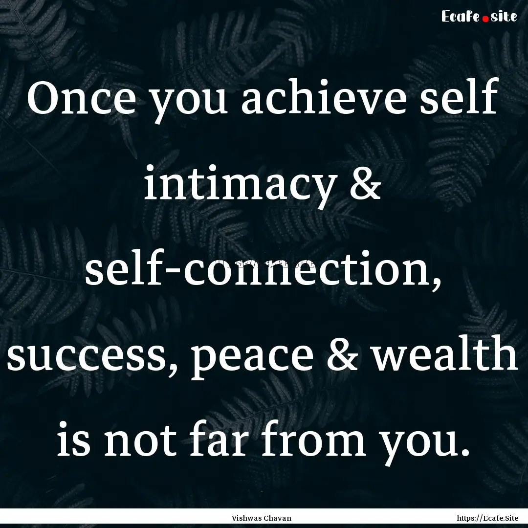 Once you achieve self intimacy & self-connection,.... : Quote by Vishwas Chavan