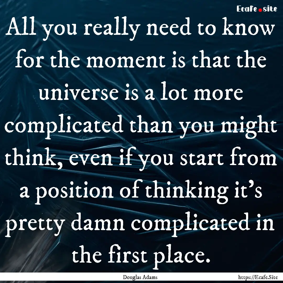 All you really need to know for the moment.... : Quote by Douglas Adams