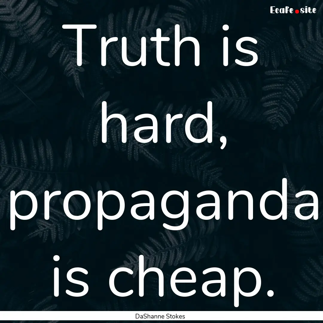 Truth is hard, propaganda is cheap. : Quote by DaShanne Stokes