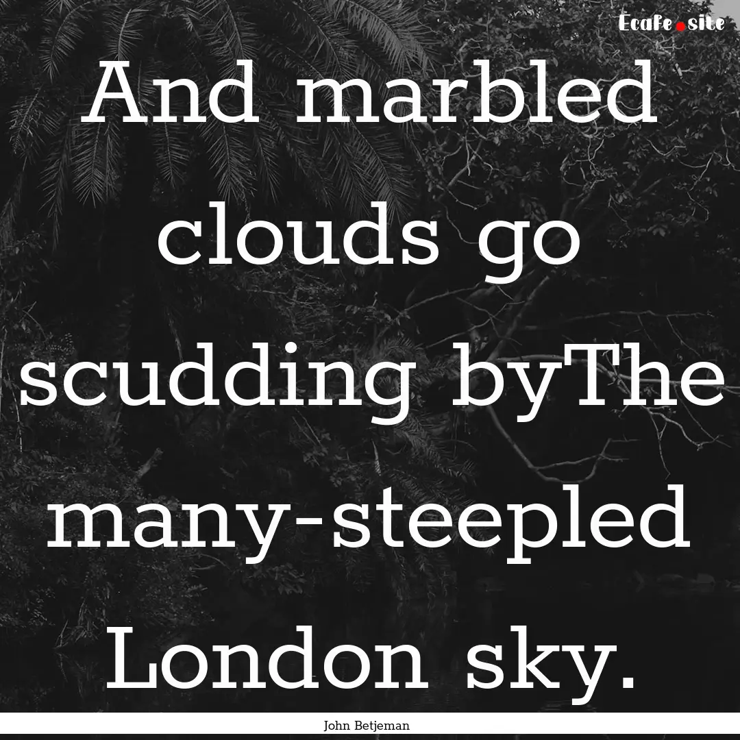 And marbled clouds go scudding byThe many-steepled.... : Quote by John Betjeman