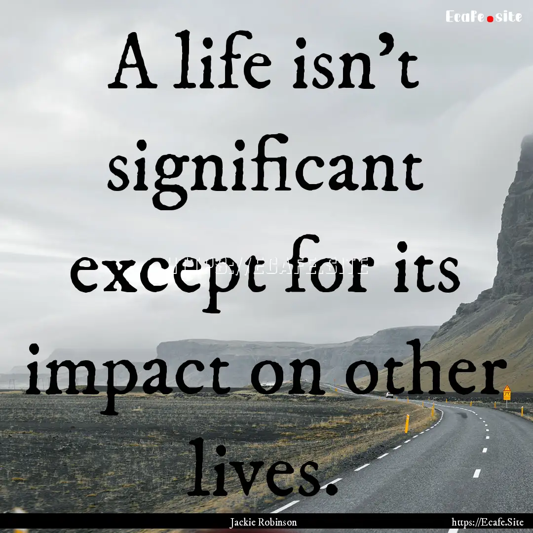 A life isn't significant except for its impact.... : Quote by Jackie Robinson