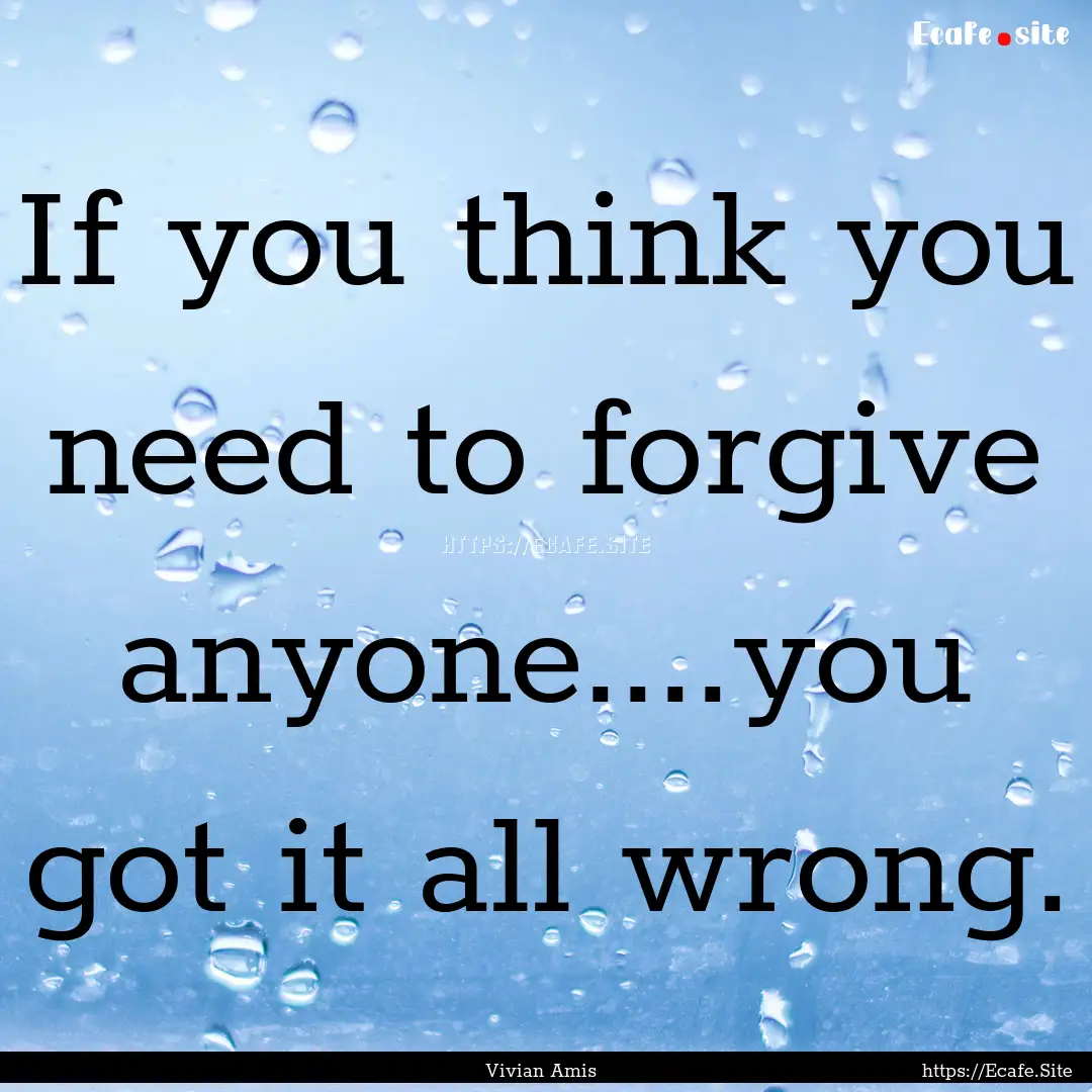 If you think you need to forgive anyone....you.... : Quote by Vivian Amis