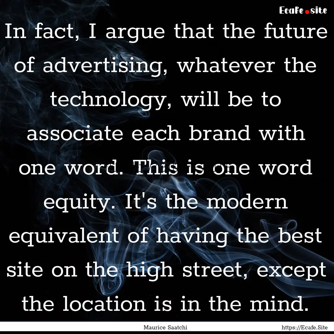 In fact, I argue that the future of advertising,.... : Quote by Maurice Saatchi