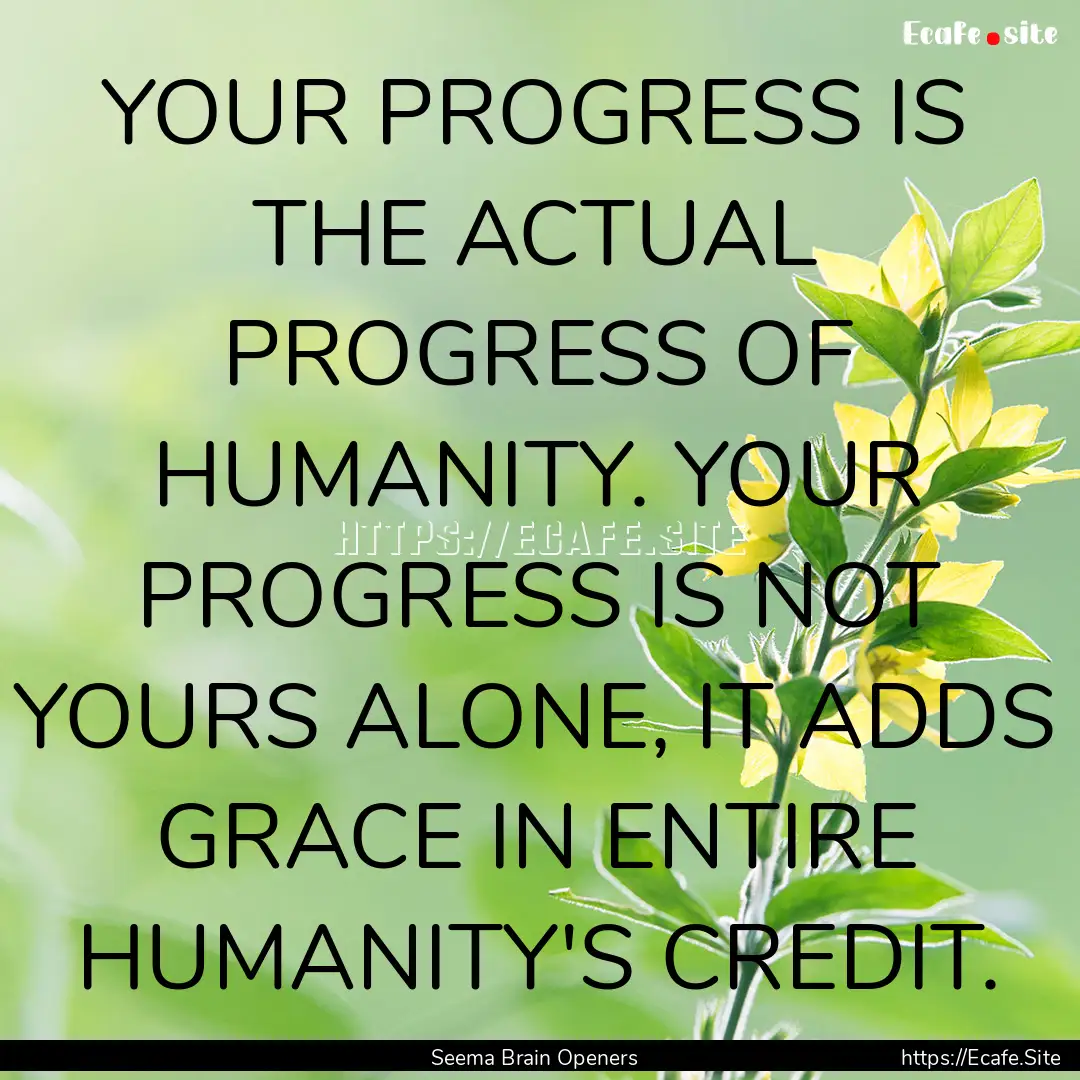 YOUR PROGRESS IS THE ACTUAL PROGRESS OF HUMANITY..... : Quote by Seema Brain Openers