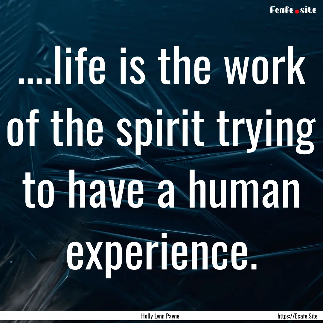 ....life is the work of the spirit trying.... : Quote by Holly Lynn Payne