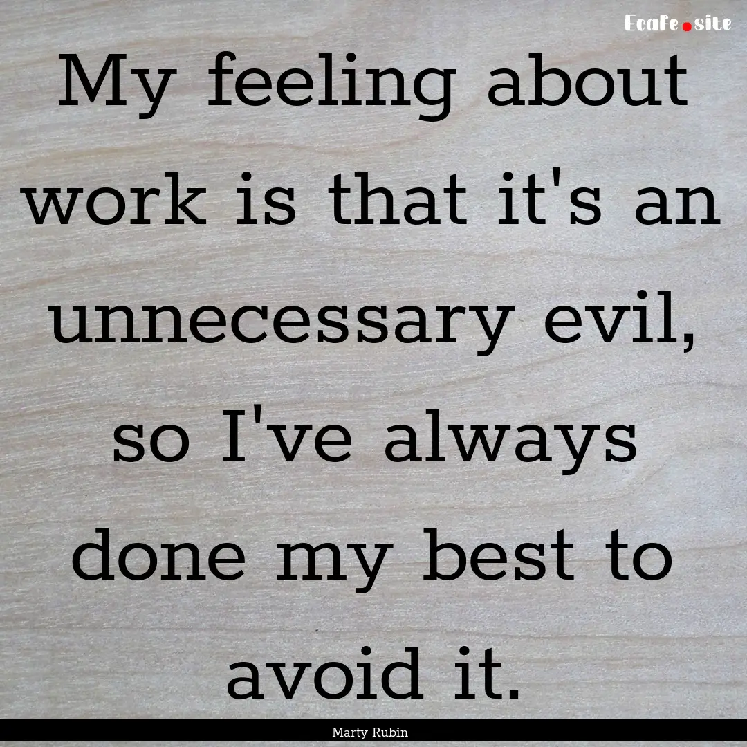 My feeling about work is that it's an unnecessary.... : Quote by Marty Rubin