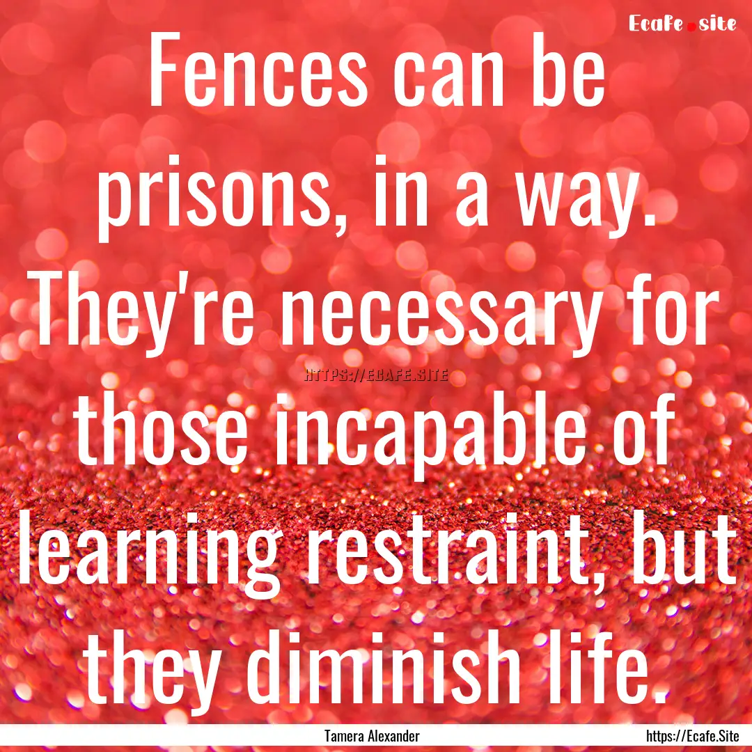 Fences can be prisons, in a way. They're.... : Quote by Tamera Alexander