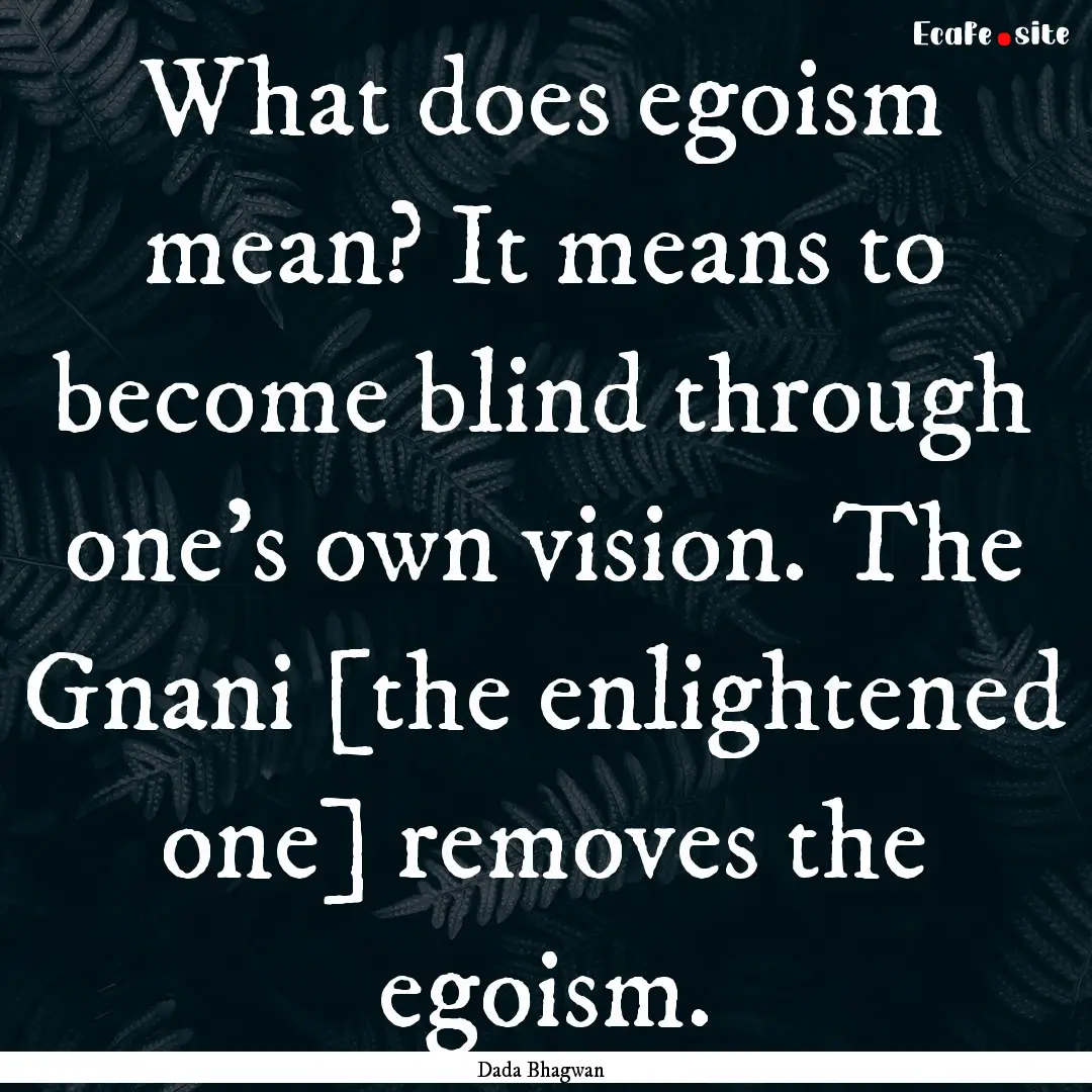 What does egoism mean? It means to become.... : Quote by Dada Bhagwan