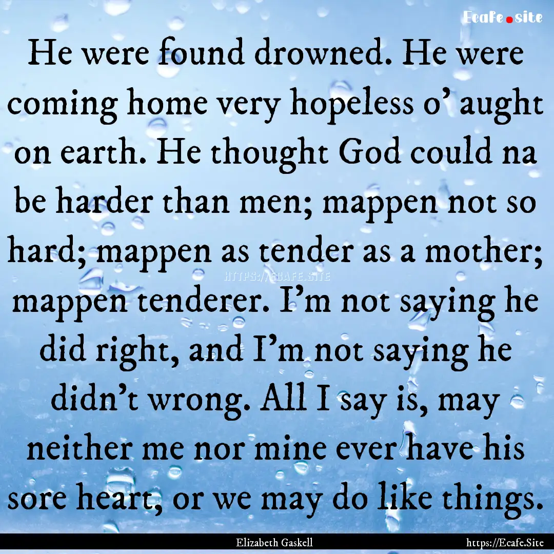 He were found drowned. He were coming home.... : Quote by Elizabeth Gaskell