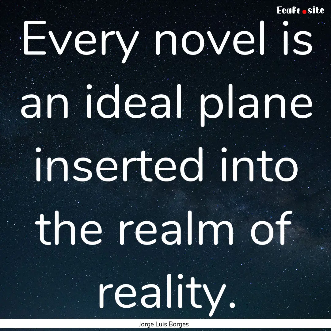 Every novel is an ideal plane inserted into.... : Quote by Jorge Luis Borges