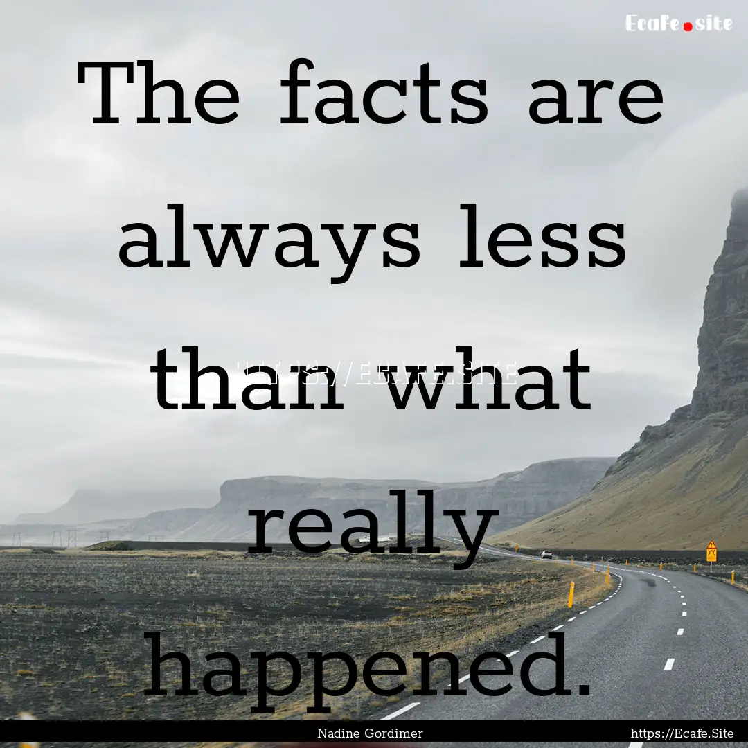 The facts are always less than what really.... : Quote by Nadine Gordimer