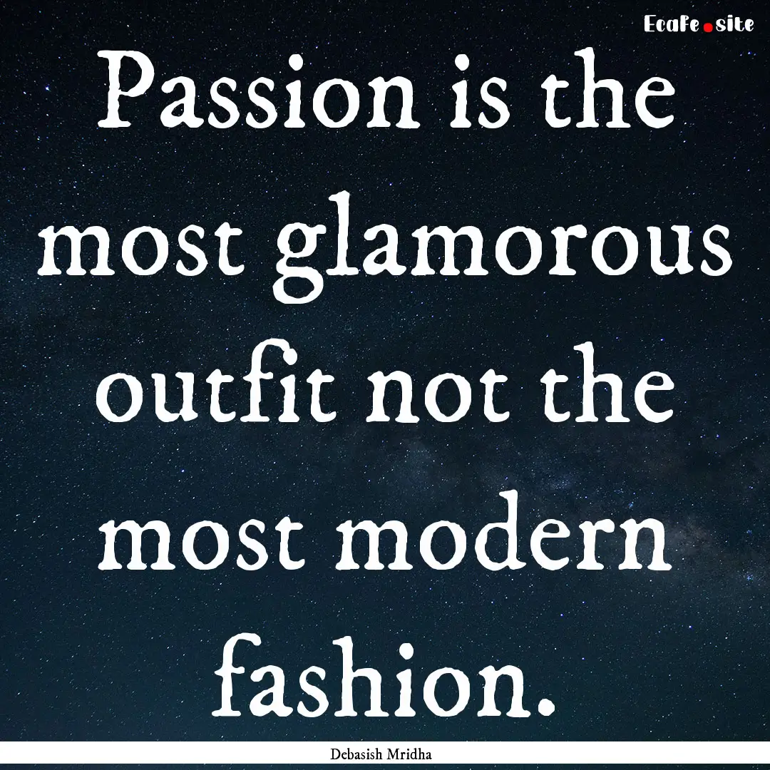 Passion is the most glamorous outfit not.... : Quote by Debasish Mridha