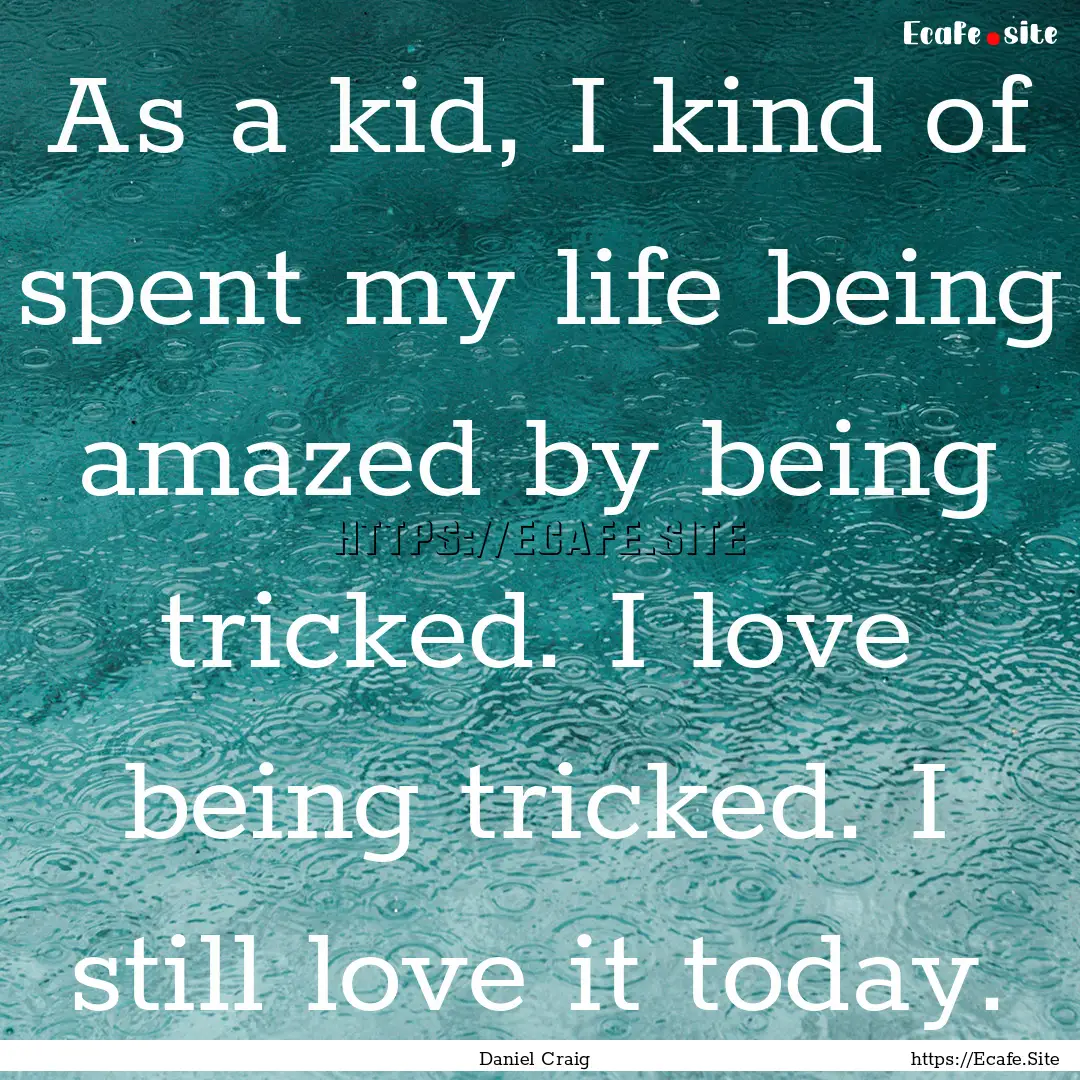 As a kid, I kind of spent my life being amazed.... : Quote by Daniel Craig