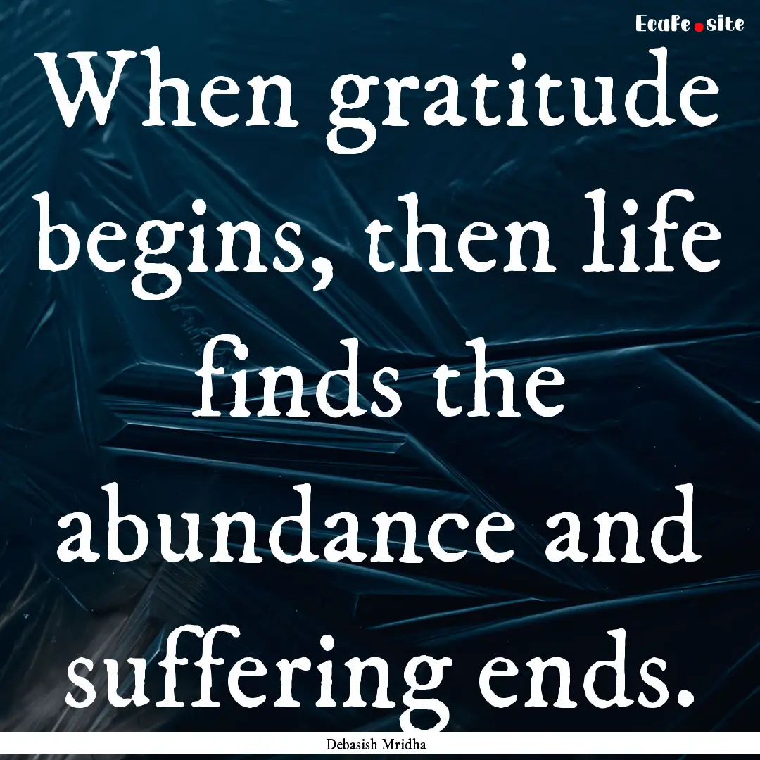 When gratitude begins, then life finds the.... : Quote by Debasish Mridha