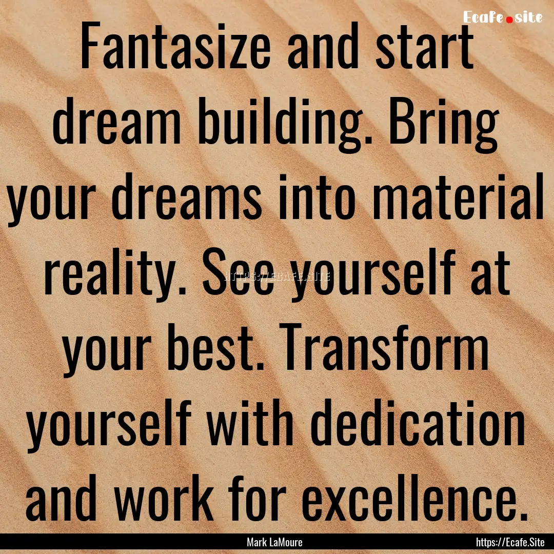 Fantasize and start dream building. Bring.... : Quote by Mark LaMoure