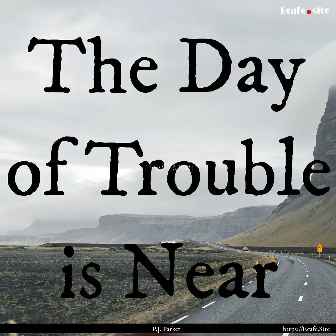 The Day of Trouble is Near : Quote by P.J. Parker