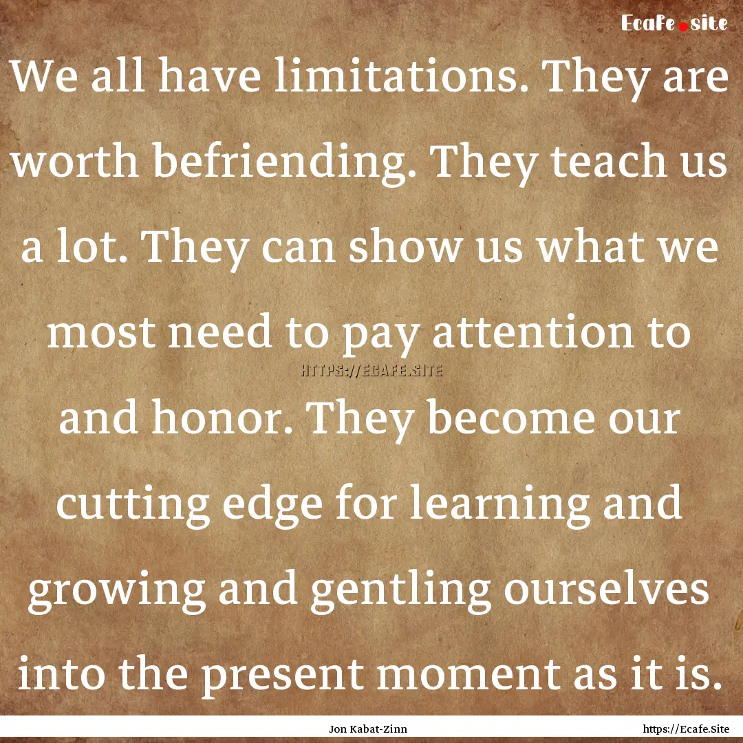 We all have limitations. They are worth befriending..... : Quote by Jon Kabat-Zinn