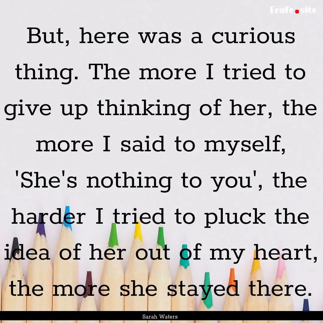 But, here was a curious thing. The more I.... : Quote by Sarah Waters