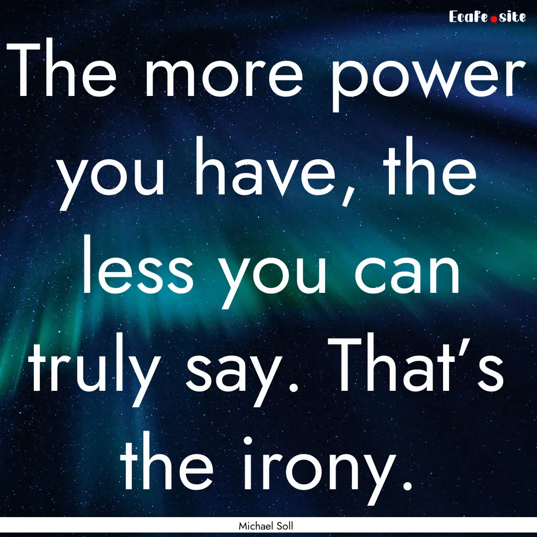 The more power you have, the less you can.... : Quote by Michael Soll