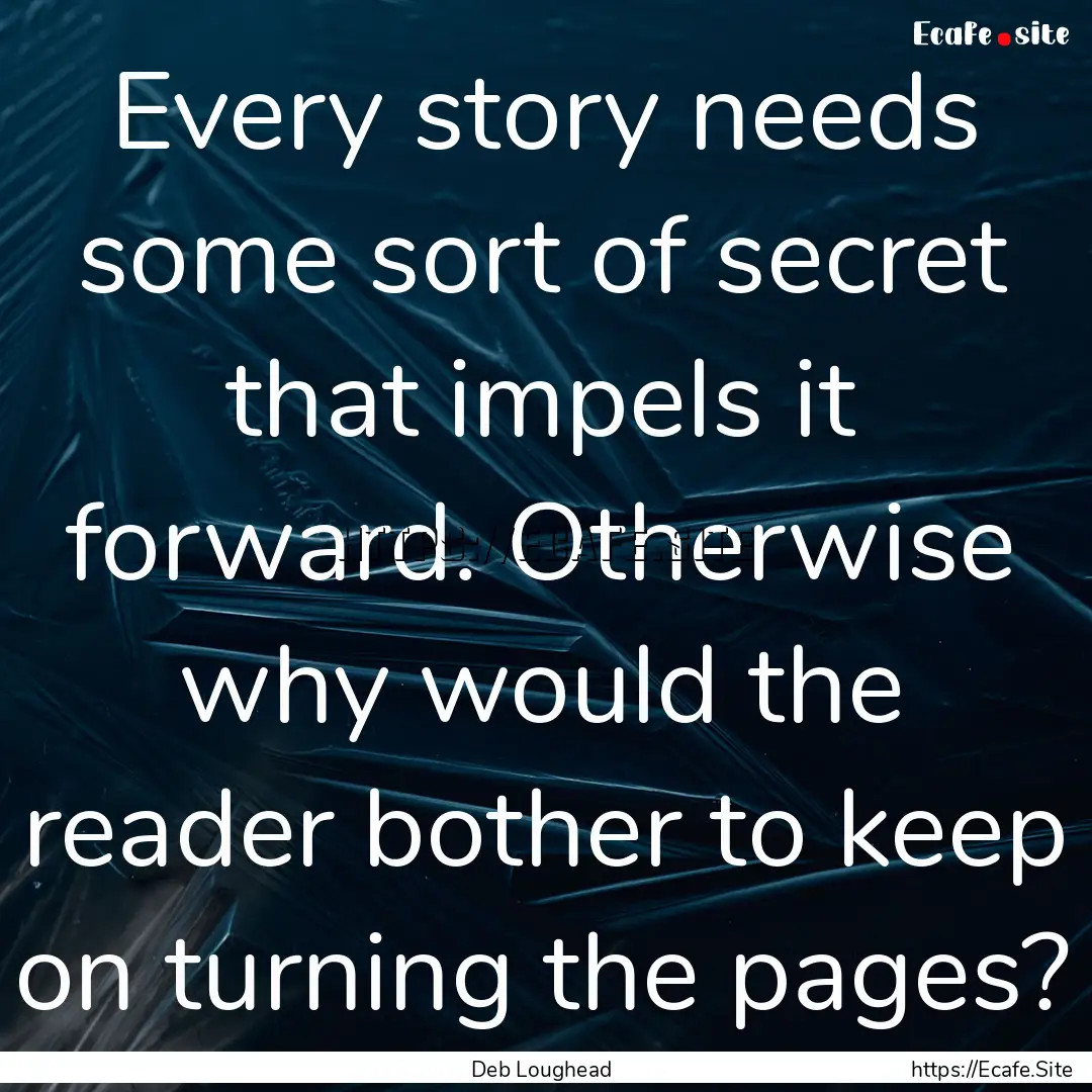 Every story needs some sort of secret that.... : Quote by Deb Loughead