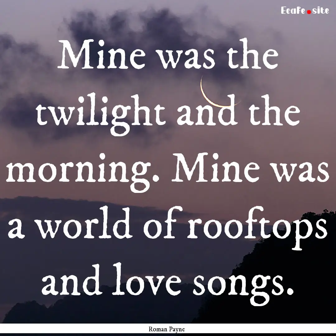 Mine was the twilight and the morning. Mine.... : Quote by Roman Payne