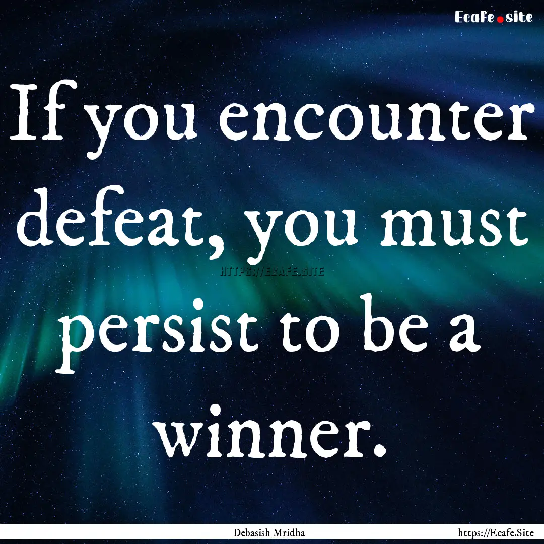 If you encounter defeat, you must persist.... : Quote by Debasish Mridha