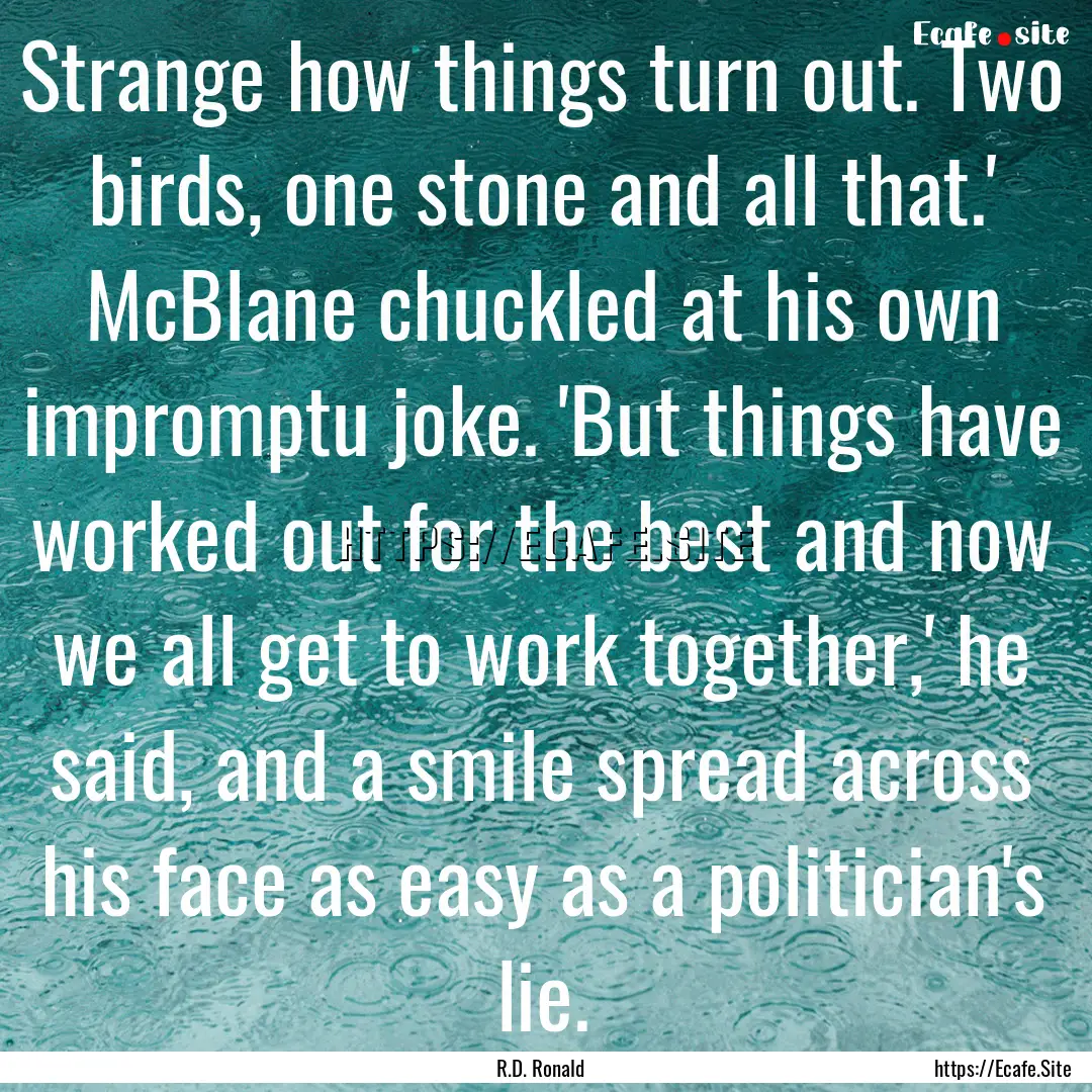 Strange how things turn out. Two birds, one.... : Quote by R.D. Ronald