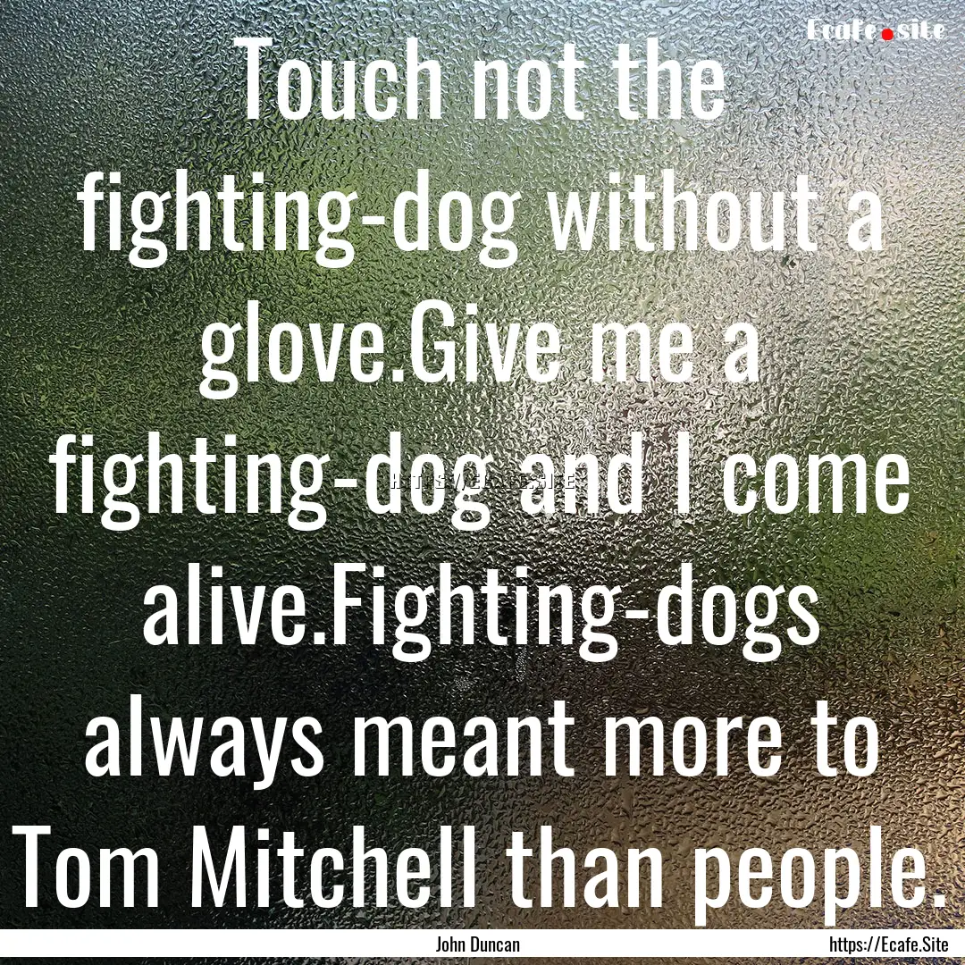 Touch not the fighting-dog without a glove.Give.... : Quote by John Duncan