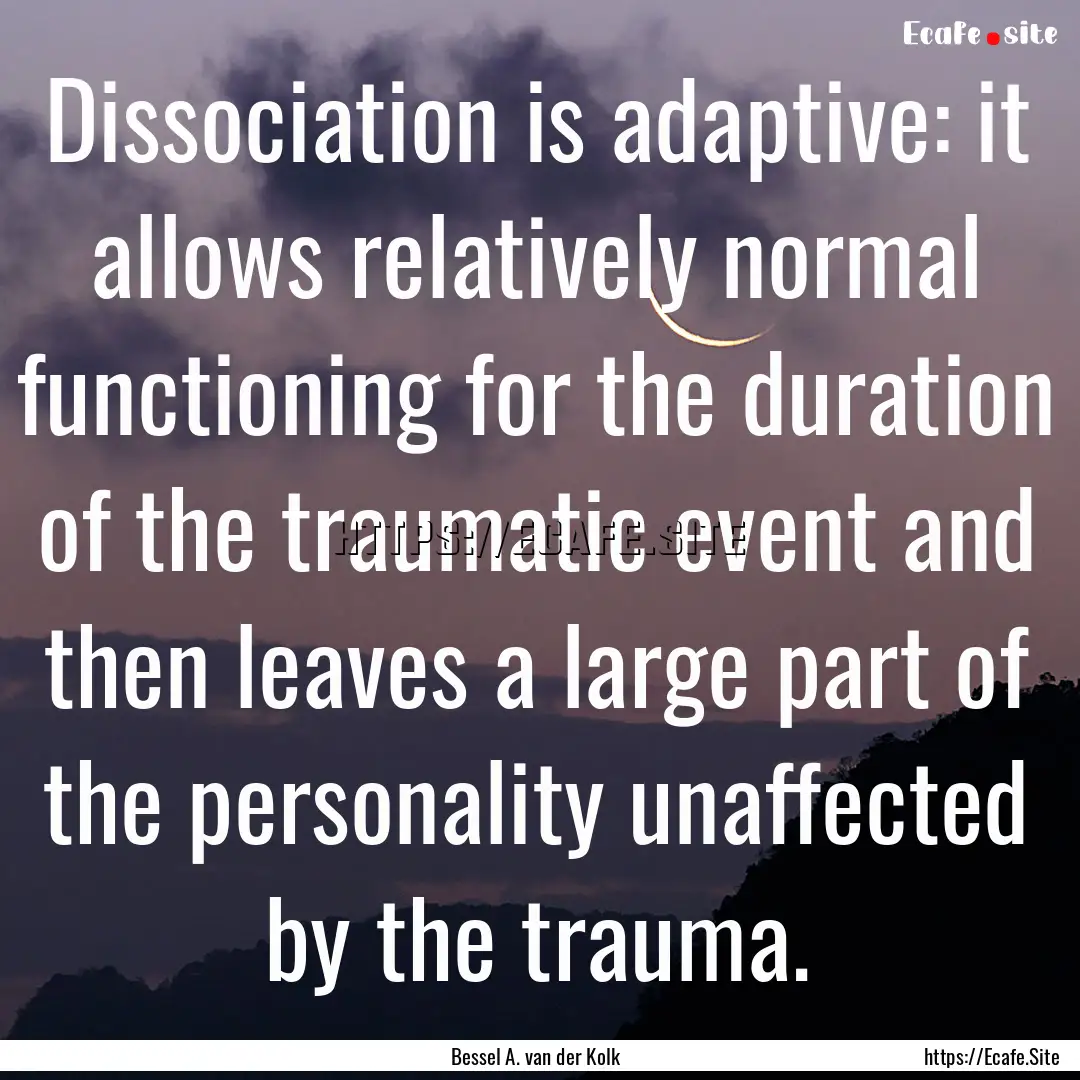 Dissociation is adaptive: it allows relatively.... : Quote by Bessel A. van der Kolk