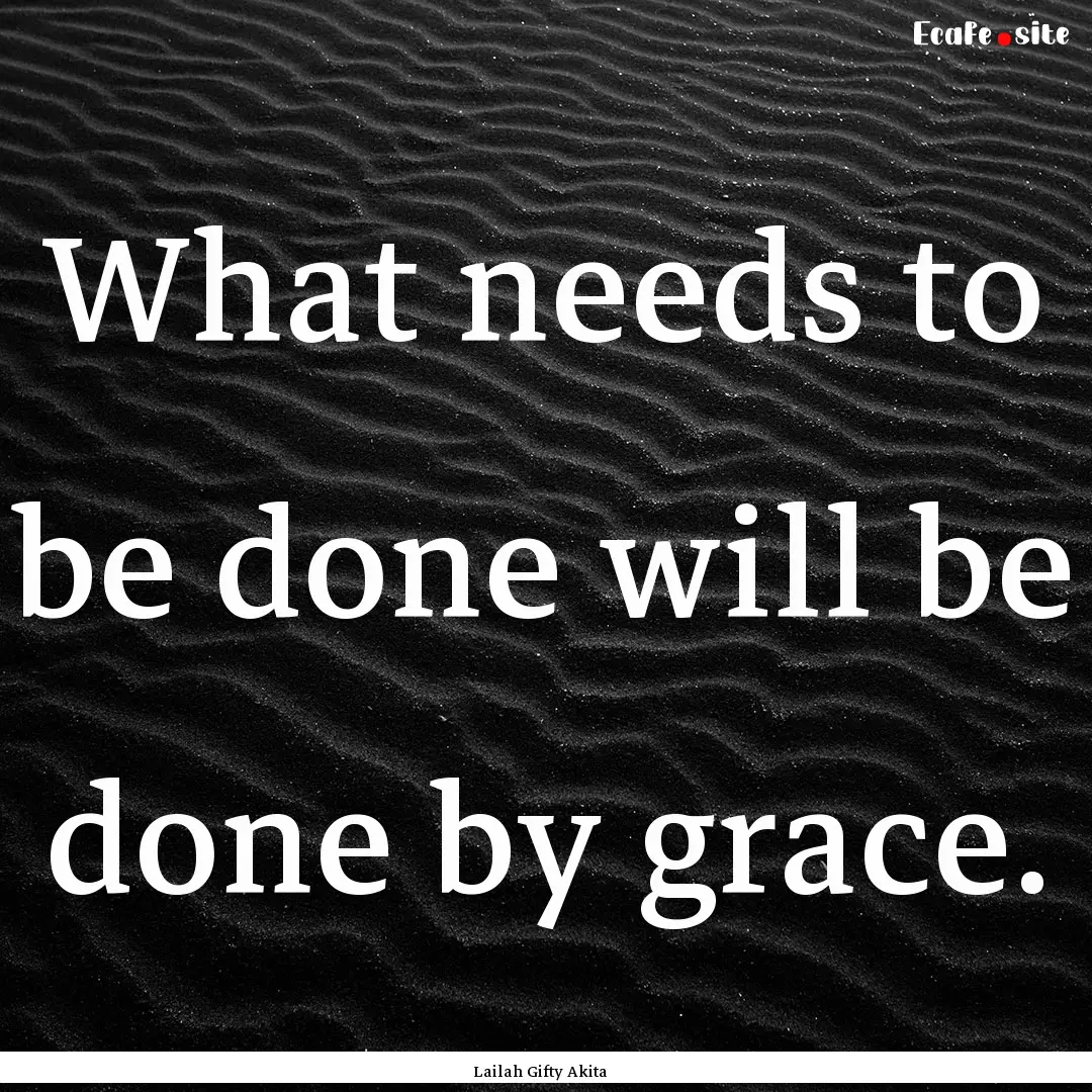 What needs to be done will be done by grace..... : Quote by Lailah Gifty Akita