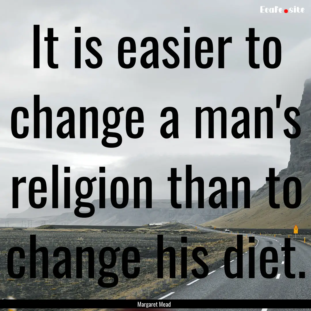 It is easier to change a man's religion than.... : Quote by Margaret Mead