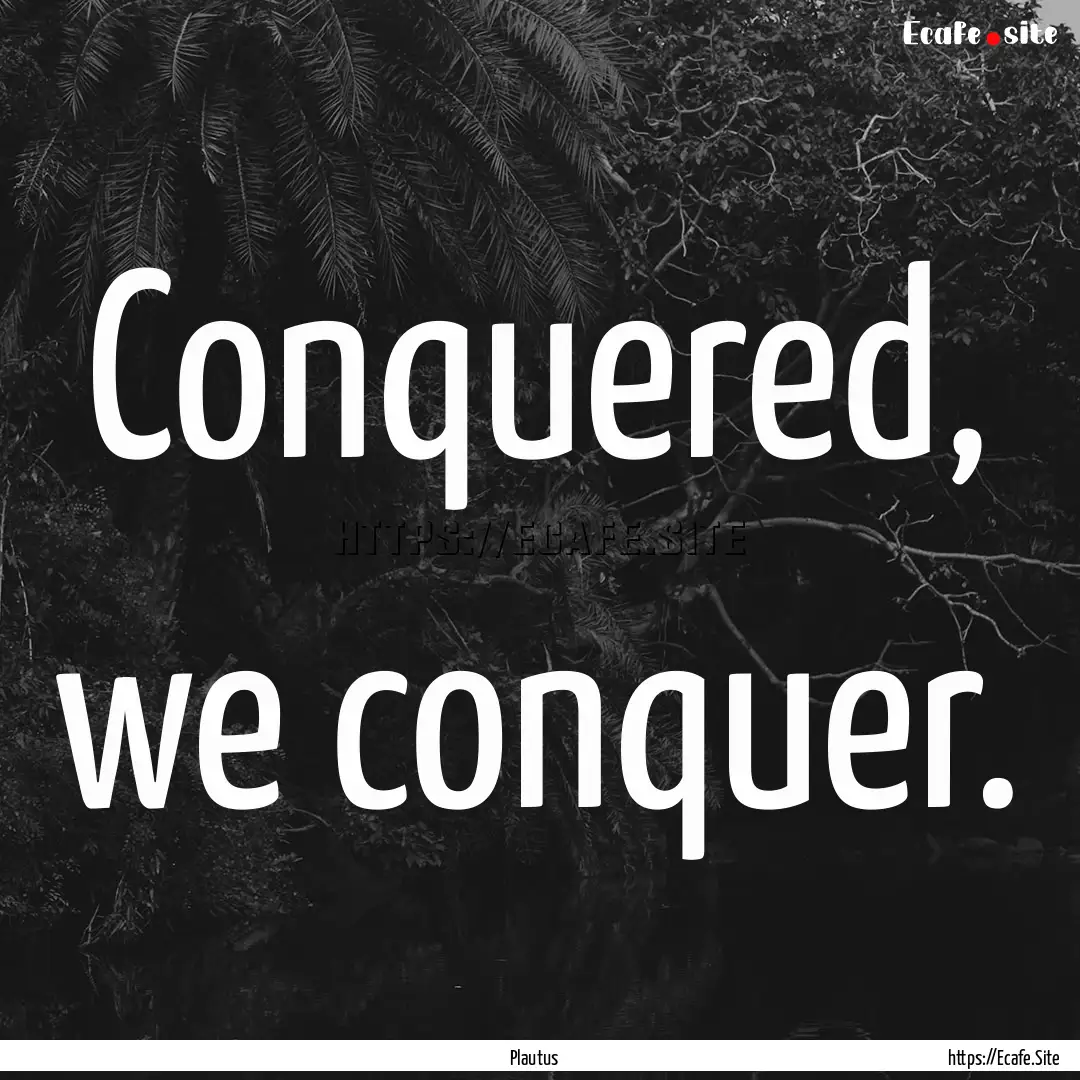 Conquered, we conquer. : Quote by Plautus