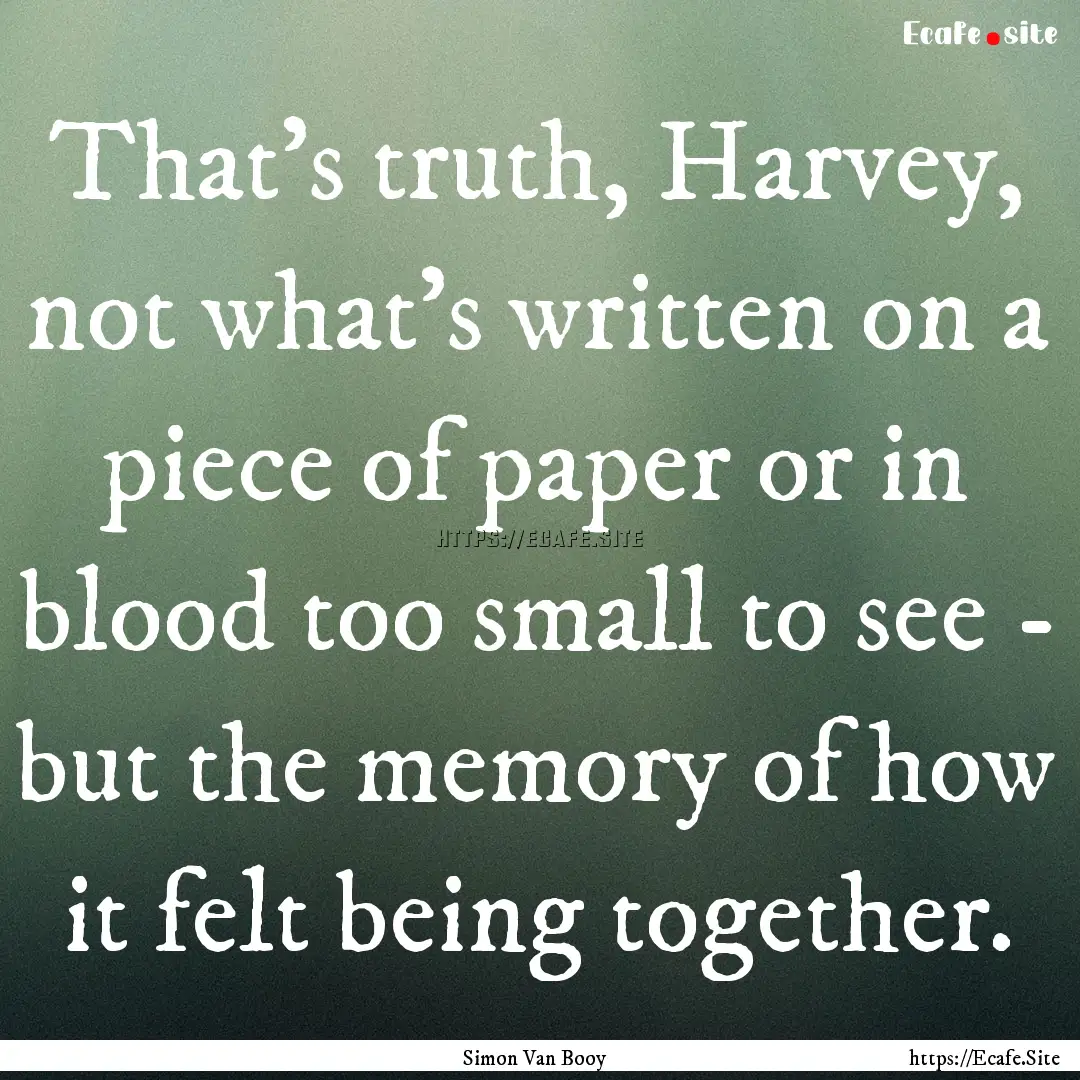 That's truth, Harvey, not what's written.... : Quote by Simon Van Booy