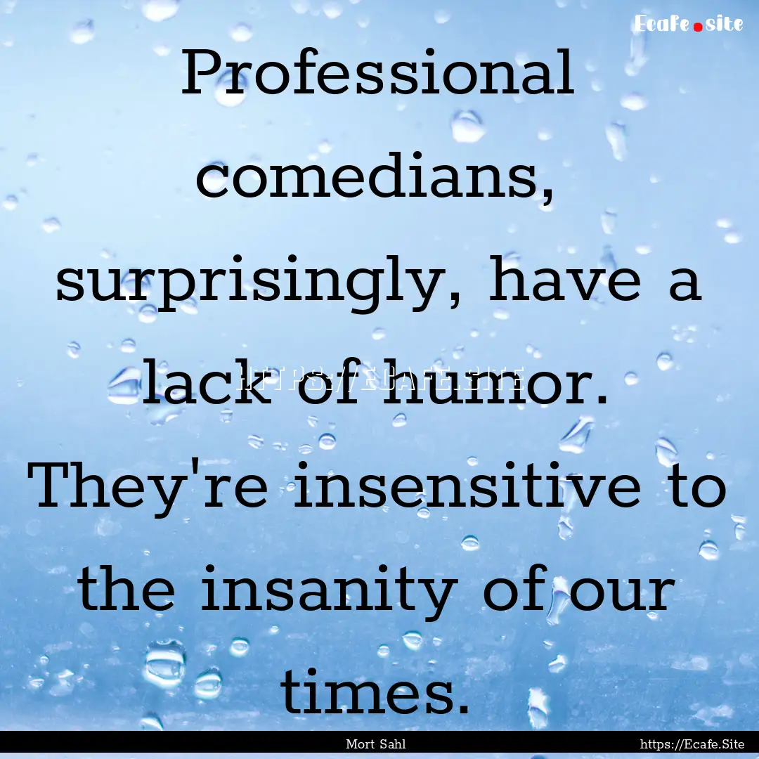 Professional comedians, surprisingly, have.... : Quote by Mort Sahl