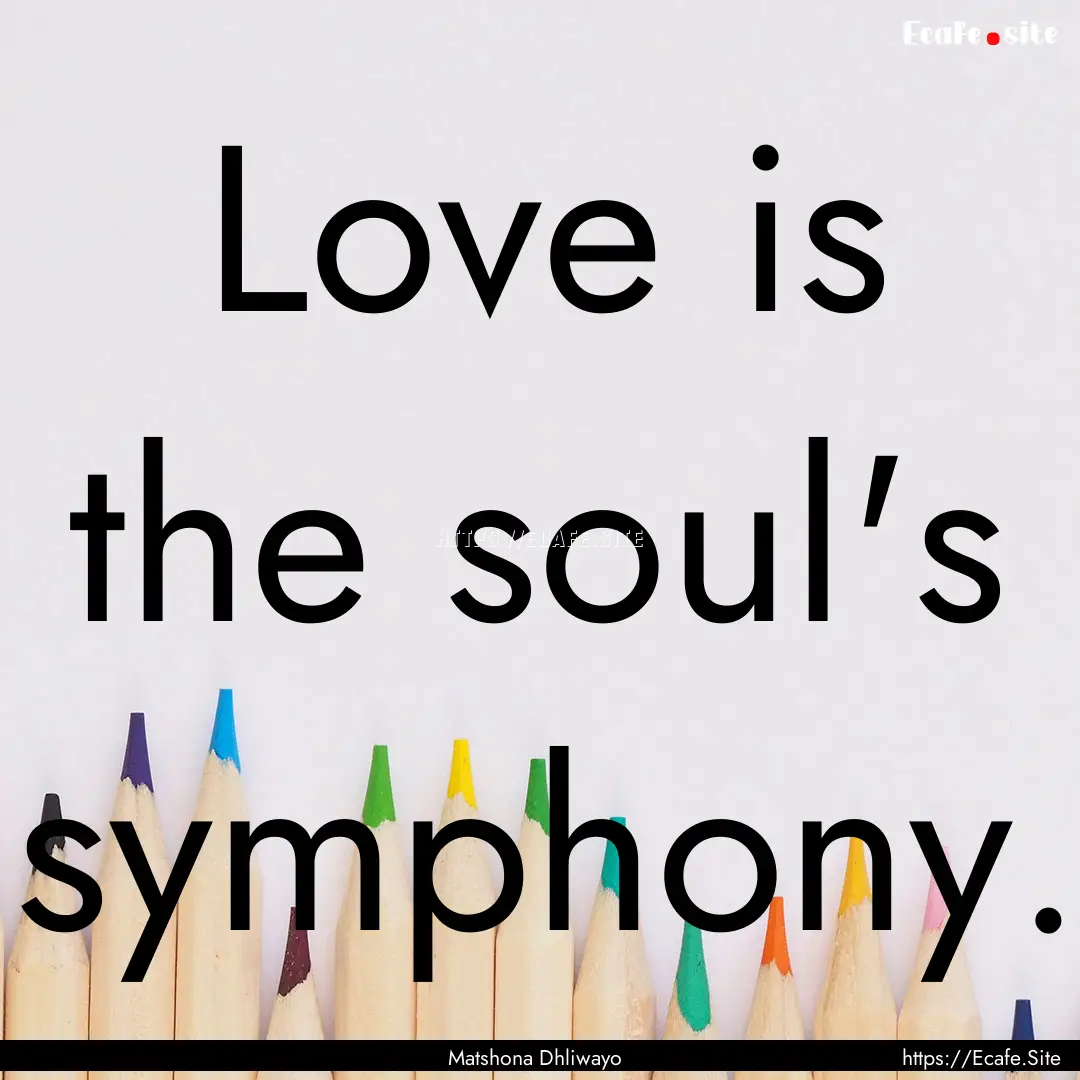 Love is the soul's symphony. : Quote by Matshona Dhliwayo