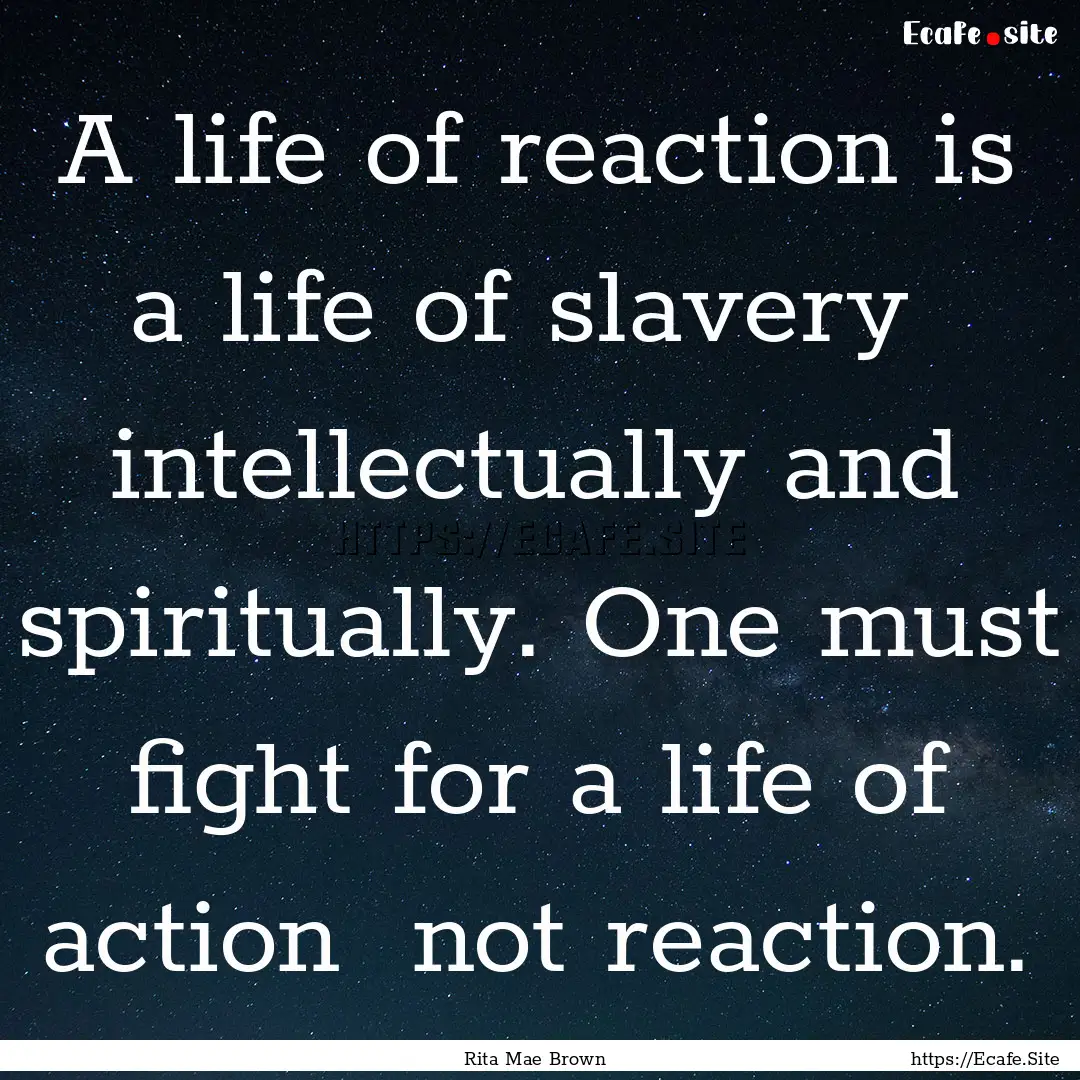 A life of reaction is a life of slavery .... : Quote by Rita Mae Brown