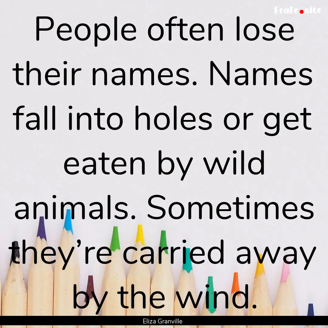 People often lose their names. Names fall.... : Quote by Eliza Granville