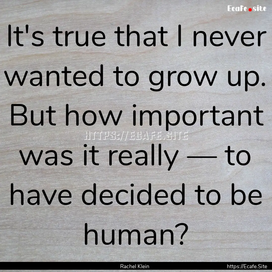 It's true that I never wanted to grow up..... : Quote by Rachel Klein