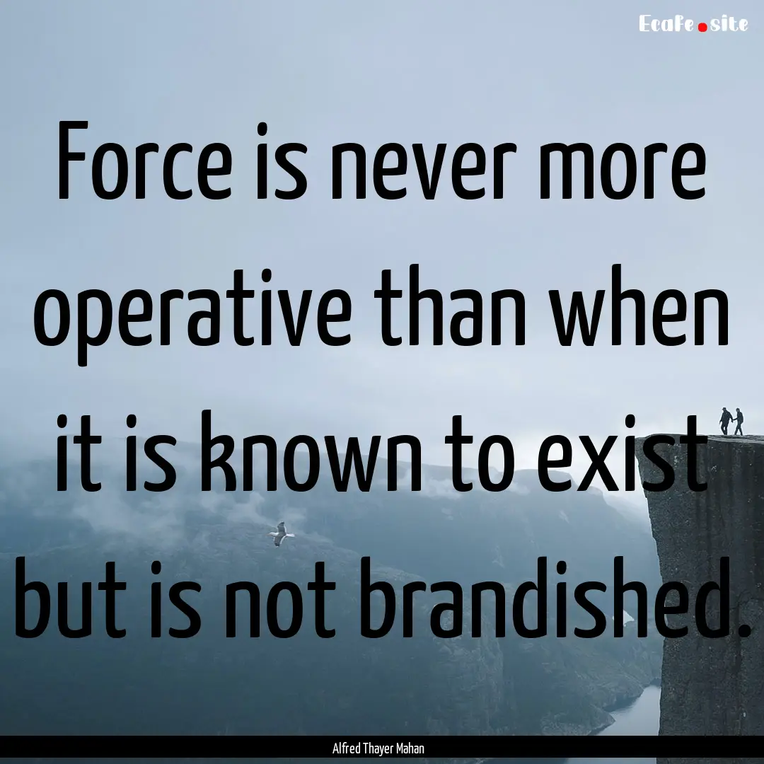 Force is never more operative than when it.... : Quote by Alfred Thayer Mahan