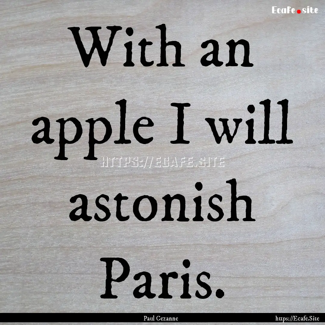 With an apple I will astonish Paris. : Quote by Paul Cezanne