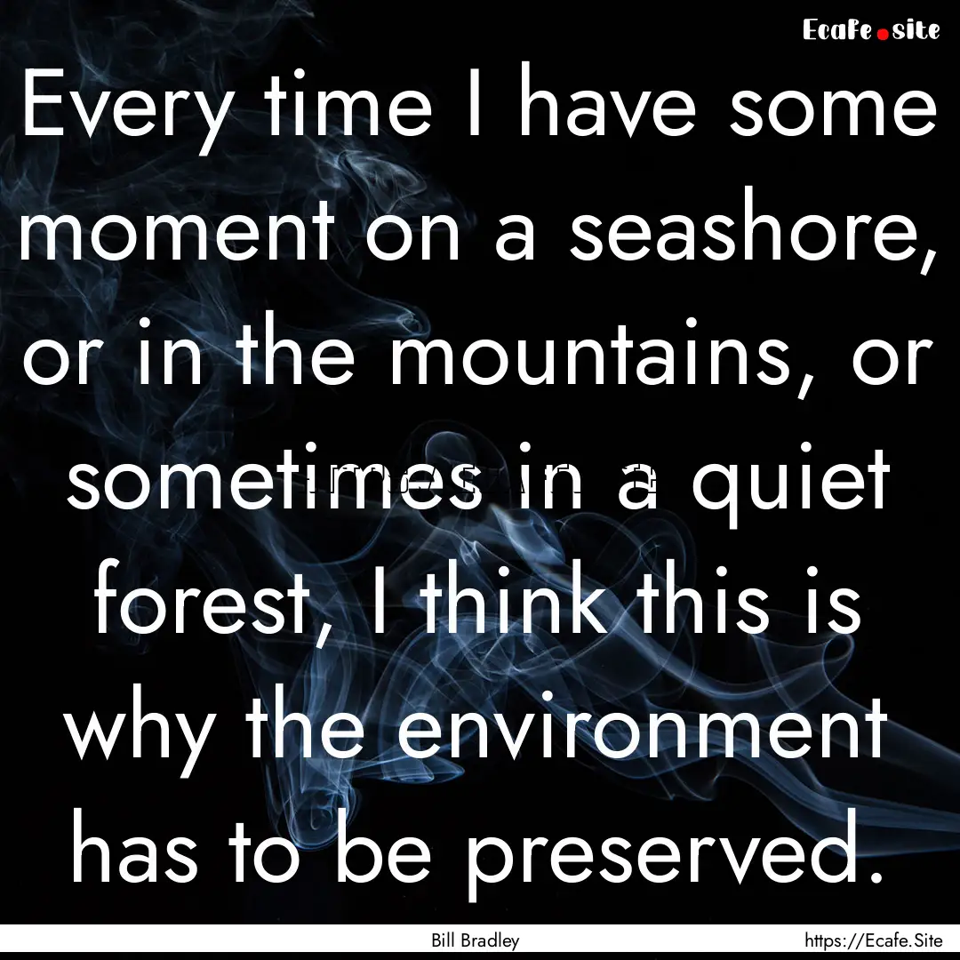 Every time I have some moment on a seashore,.... : Quote by Bill Bradley