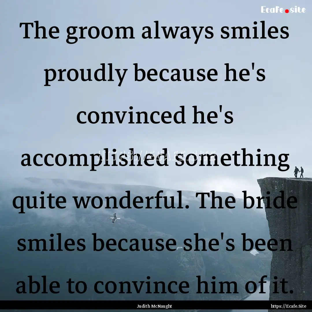 The groom always smiles proudly because he's.... : Quote by Judith McNaught