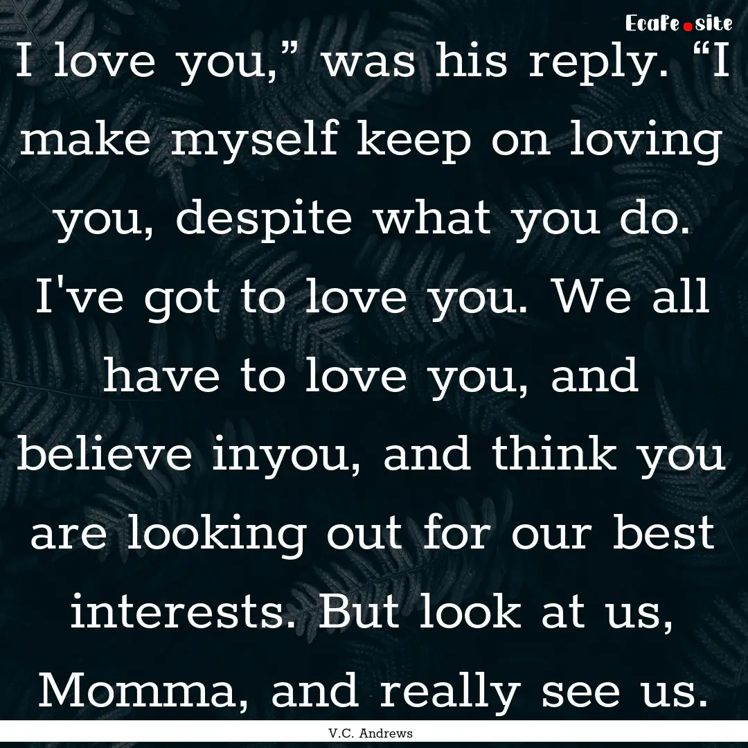 I love you,” was his reply. “I make myself.... : Quote by V.C. Andrews