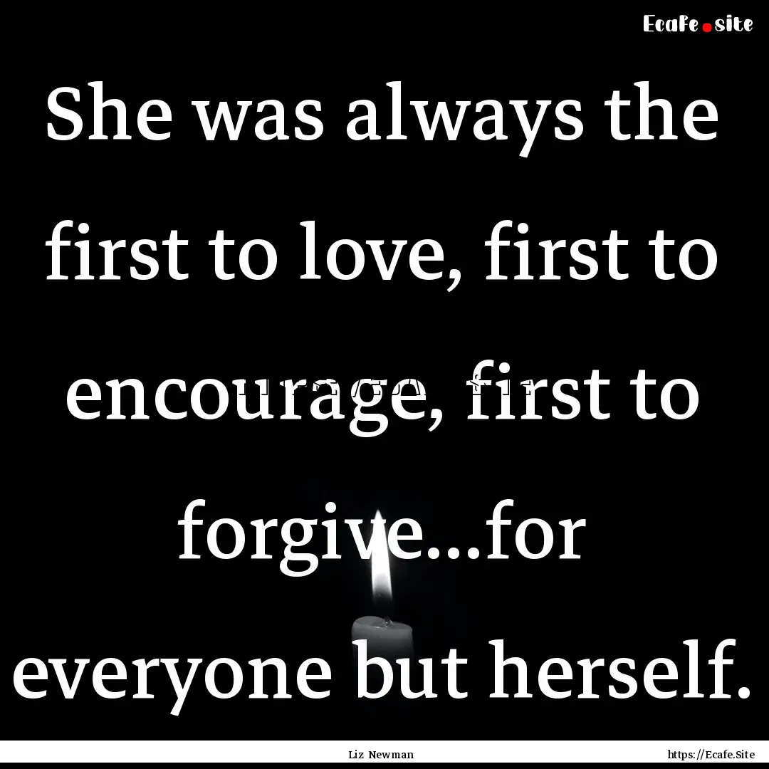 She was always the first to love, first to.... : Quote by Liz Newman