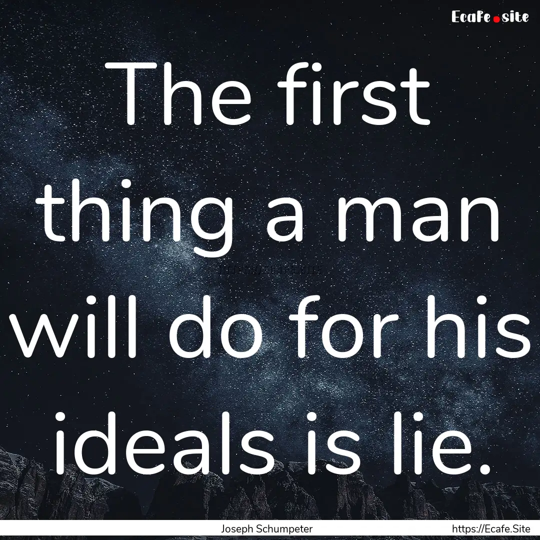 The first thing a man will do for his ideals.... : Quote by Joseph Schumpeter