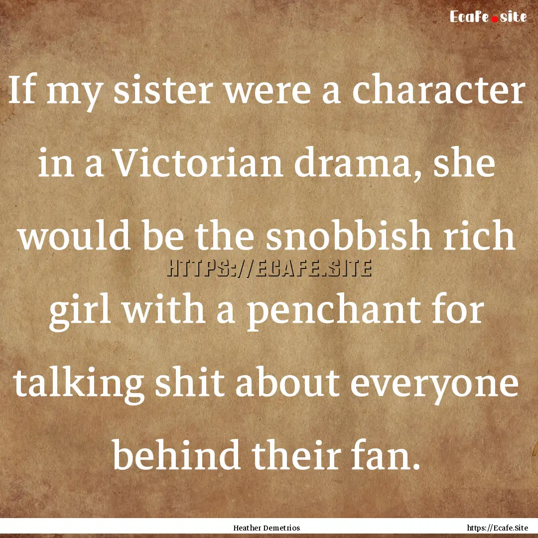 If my sister were a character in a Victorian.... : Quote by Heather Demetrios