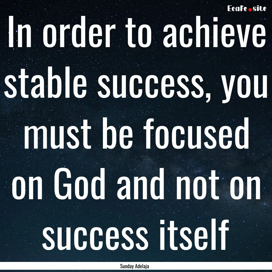 In order to achieve stable success, you must.... : Quote by Sunday Adelaja