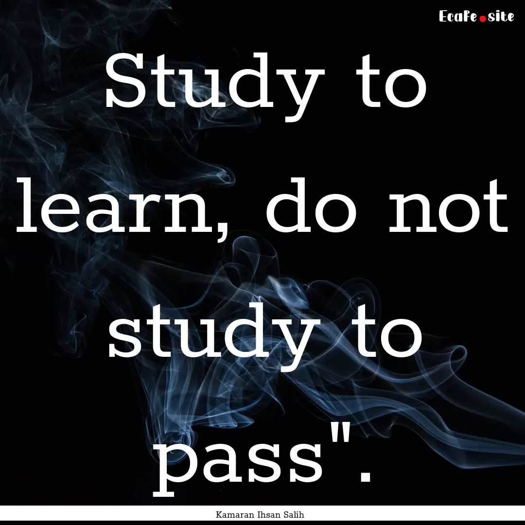 Study to learn, do not study to pass